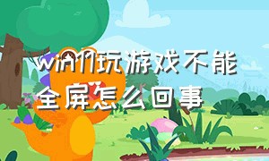 win11玩游戏不能全屏怎么回事