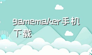 gamemaker手机下载（rpgmaker中文手机版下载）