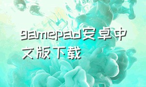gamepad安卓中文版下载（gamepad下载最新版）