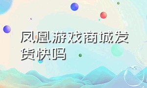 凤凰游戏商城发货快吗（凤凰游戏商城买游戏后怎么激活）