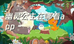 幽灵公主在哪看app（幽灵公主在哪里可以看啊）