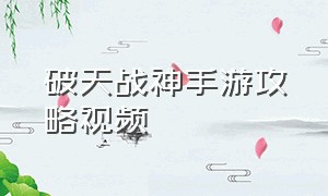 破天战神手游攻略视频