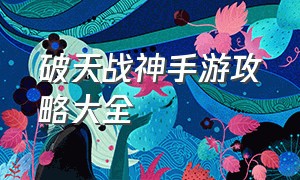 破天战神手游攻略大全