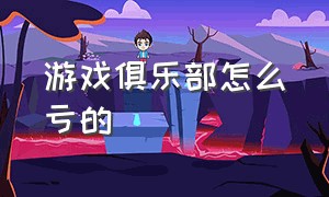 游戏俱乐部怎么亏的（游戏俱乐部怎么才最快发展起来）