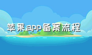 苹果app备案流程（个人app上架苹果需要什么资质）