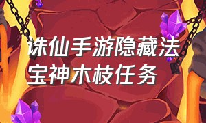 诛仙手游隐藏法宝神木枝任务（诛仙法宝神木枝获取）