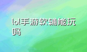 lol手游软辅能玩吗（lol手游为什么高端局玩软辅）