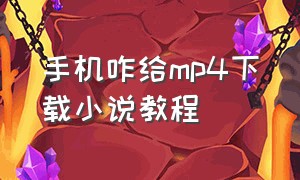 手机咋给mp4下载小说教程（手机咋给mp4下载小说教程）