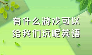 有什么游戏可以给我们玩呢英语（你想象中的游戏有哪些英语）