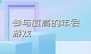 参与度高的年会游戏（年会活跃气氛大家都参与的游戏）