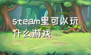 steam里可以玩什么游戏（什么游戏可以在steam直接玩）