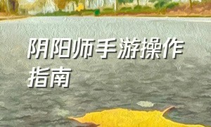 阴阳师手游操作指南（阴阳师手游新手教程视频）