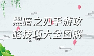 黑暗之刃手游攻略技巧大全图解（盗墓笔记手游攻略技巧大全）