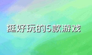 挺好玩的5款游戏（挺好玩的5款游戏手机）