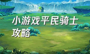 小游戏平民骑士攻略（小游戏平民骑士）