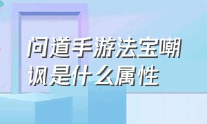 问道手游法宝嘲讽是什么属性（问道手游法宝嘲讽满级什么效果）