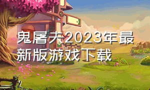 鬼屠夫2023年最新版游戏下载（鬼屠夫最新版下载中文版）