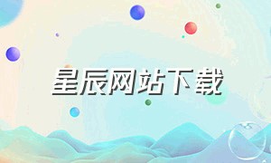 星辰网站下载（星辰wang）