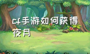 cf手游如何获得夜月（cf手游自瞄挂安卓版）