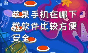 苹果手机在哪下载软件比较方便安全（苹果手机在哪里下载软件比较好）