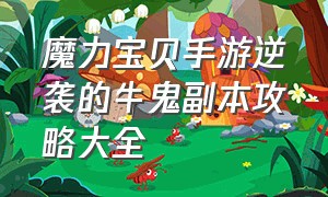 魔力宝贝手游逆袭的牛鬼副本攻略大全（魔力宝贝手游百人道场47层攻略）