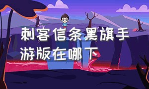 刺客信条黑旗手游版在哪下（刺客信条黑旗从哪里下载）