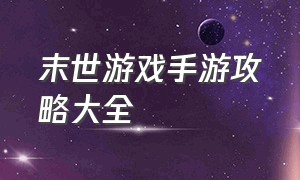 末世游戏手游攻略大全