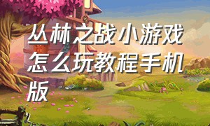 丛林之战小游戏怎么玩教程手机版（丛林之战小游戏怎么玩教程手机版的）