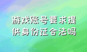 游戏账号要求提供身份证合法吗