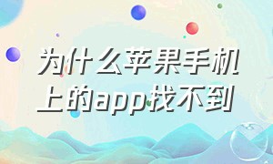 为什么苹果手机上的app找不到（苹果手机为什么删除不了app）