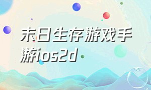 末日生存游戏手游ios2d（末日生存类游戏手游）