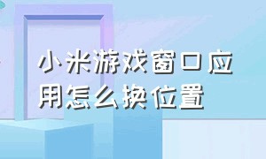 小米游戏窗口应用怎么换位置