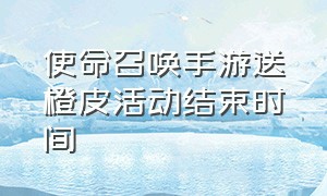 使命召唤手游送橙皮活动结束时间（使命召唤手游免费橙皮获得方法）