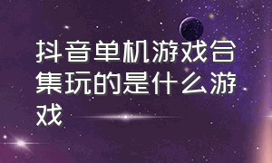 抖音单机游戏合集玩的是什么游戏