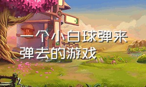 一个小白球弹来弹去的游戏（一个小红球蹦来蹦去的闯关游戏）