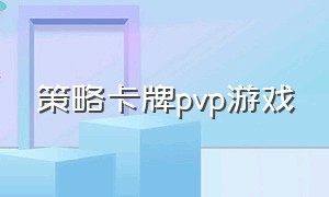 策略卡牌pvp游戏（卡牌策略布阵游戏）