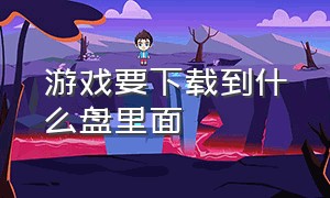 游戏要下载到什么盘里面