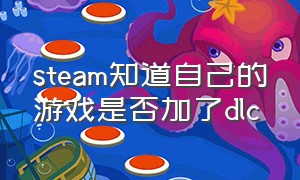 steam知道自己的游戏是否加了dlc