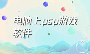 电脑上psp游戏软件（电脑玩psp）