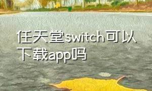 任天堂switch可以下载app吗