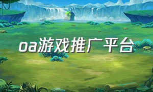 oa游戏推广平台（app游戏推广平台）