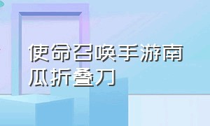 使命召唤手游南瓜折叠刀（使命召唤手游折叠刀在哪里获取）