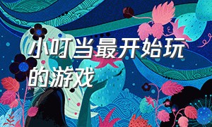 小叮当最开始玩的游戏（小叮当八个人玩的是什么游戏）