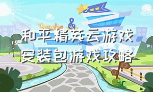 和平精英云游戏安装包游戏攻略