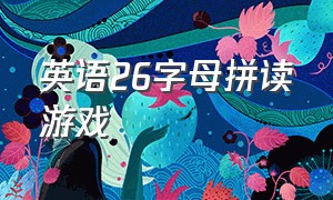 英语26字母拼读游戏