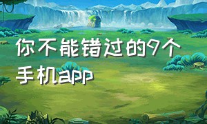 你不能错过的9个手机app（手机上最好用的五款app）