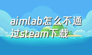 aimlab怎么不通过steam下载