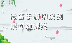 传奇手游切换到桌面就掉线（传奇手游登录界面怎么变一半了）