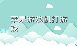 苹果游戏机打游戏