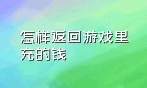 怎样返回游戏里充的钱（怎样返回游戏里充的钱包）